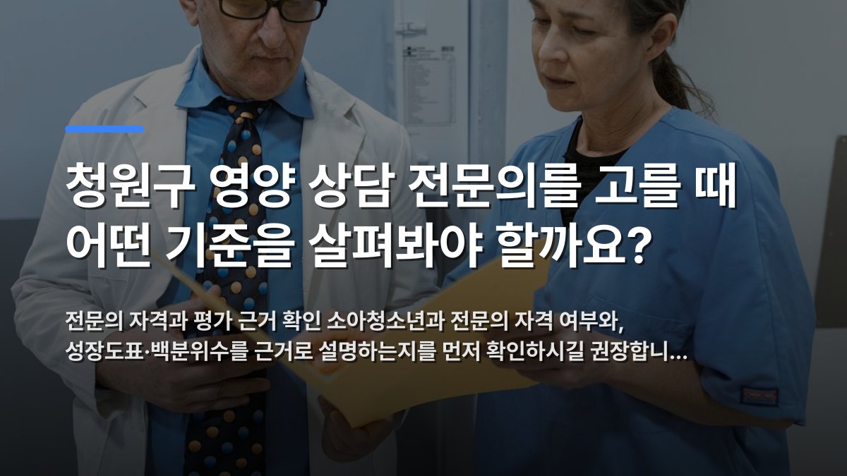 청원구 영양 상담 전문의를 고를 때 어떤 기준을 살펴봐야 할까요? — 전문의 자격과 평가 근거 확인 소아청소년과 전문의 자격 여부와, 성장도표·백분위수를 근거로 설명하는지를 먼저 확인하시길 권장합니… · 배경 사진: Doctor and nurse examining patient records in a clinical s…