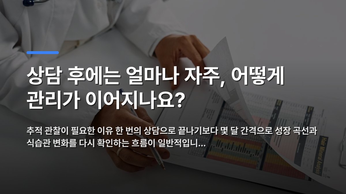 상담 후에는 얼마나 자주, 어떻게 관리가 이어지나요? — 추적 관찰이 필요한 이유 한 번의 상담으로 끝나기보다 몇 달 간격으로 성장 곡선과 식습관 변화를 다시 확인하는 흐름이 일반적입니… · 배경 사진: A medical professional checking patient reports with a clipboard…
