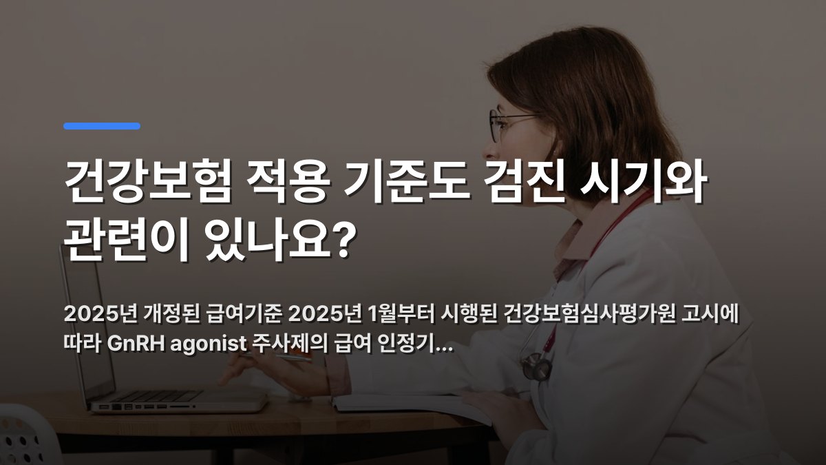 건강보험 적용 기준도 검진 시기와 관련이 있나요? — 2025년 개정된 급여기준 2025년 1월부터 시행된 건강보험심사평가원 고시에 따라 GnRH agonist 주사제의 급여 인정기… · 배경 사진: Side profile of a female doctor in a white coat working on a laptop…